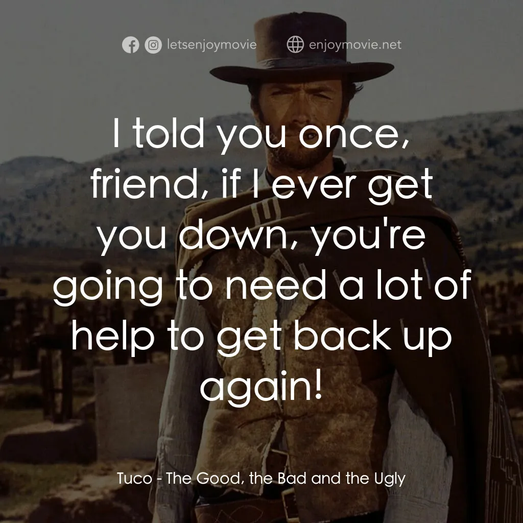 獨行俠決鬥地獄門電影對白：Tuco:  I told you once, friend, if I ever get you down, you're going to need a lo