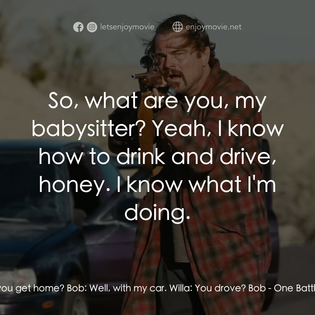 一戰再戰電影對白：Willa:  How did you get home? Bob:  Well, with my car. Willa:  You drove? Bob:  S