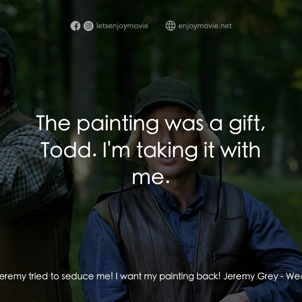 婚禮終結者電影對白：Todd Cleary:  Jeremy tried to seduce me! I want my painting back! Jeremy Grey:  T