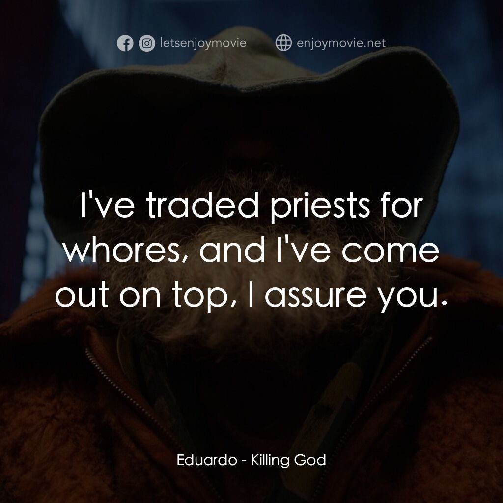 該死的上帝電影對白：Eduardo:  I've traded priests for whores, and I've come out on top, I assure you.