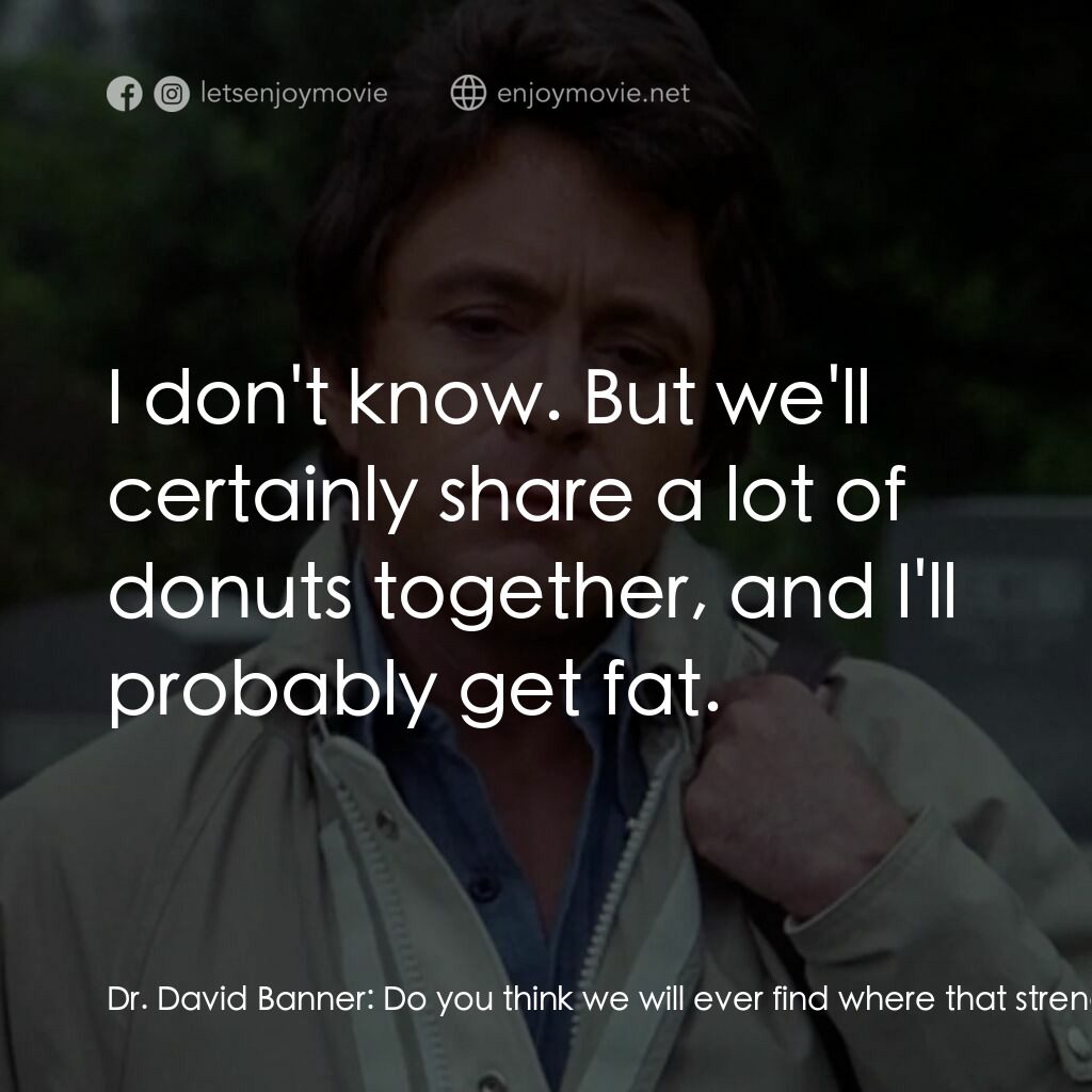 浩克：英雄將起電影對白：Dr. David Banner:  Do you think we will ever find where that strength comes from?