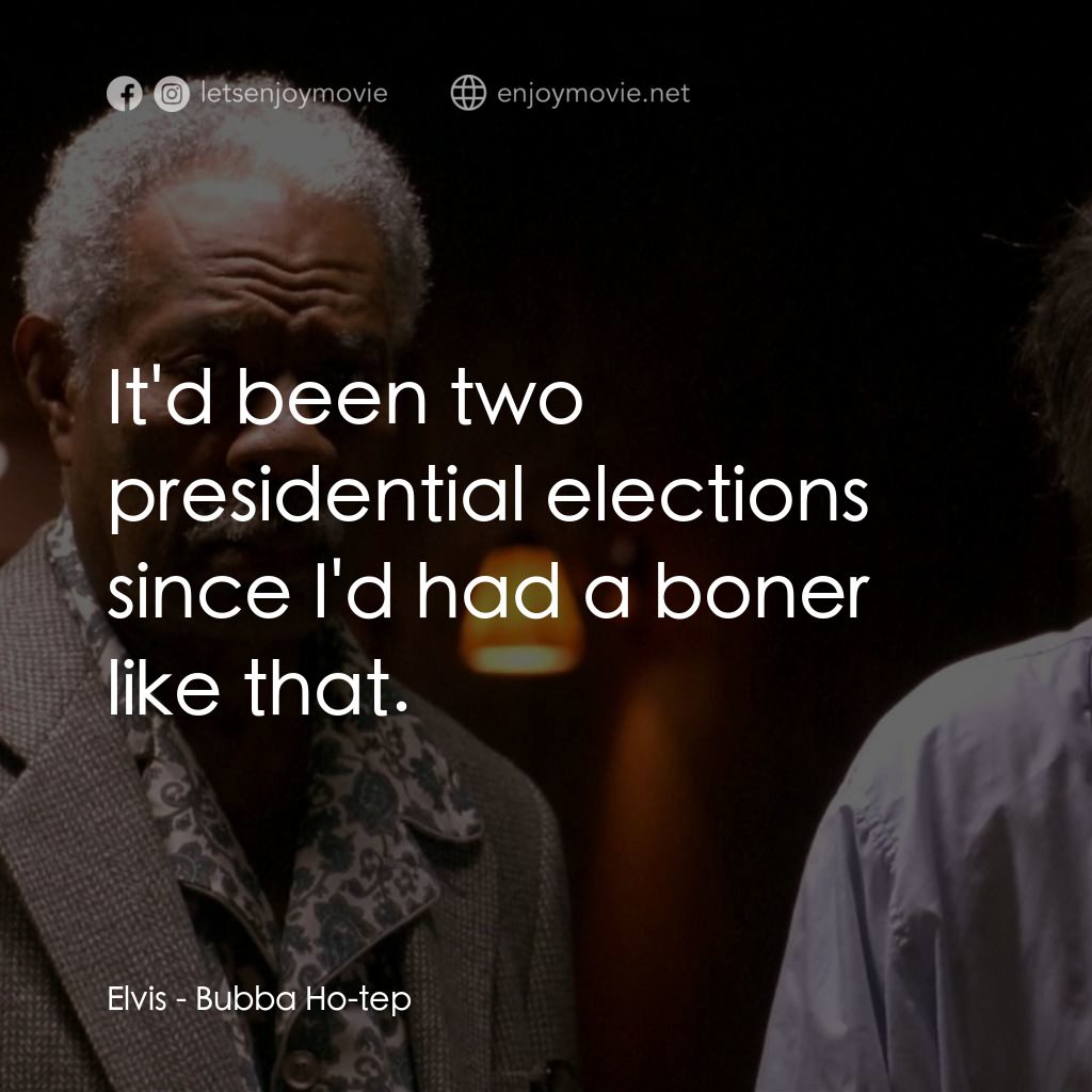 打鬼王電影對白：Elvis: It'd been two presidential elections since I'd had a boner like that.