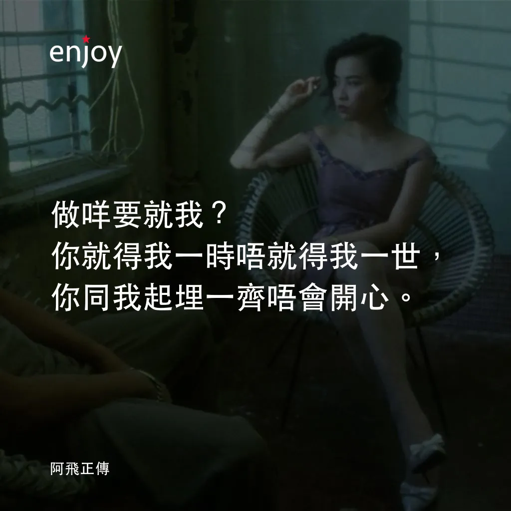 阿飛正傳電影對白：做咩要就我？你就得我一時唔就得我一世，你同我起埋一齊唔會開心。