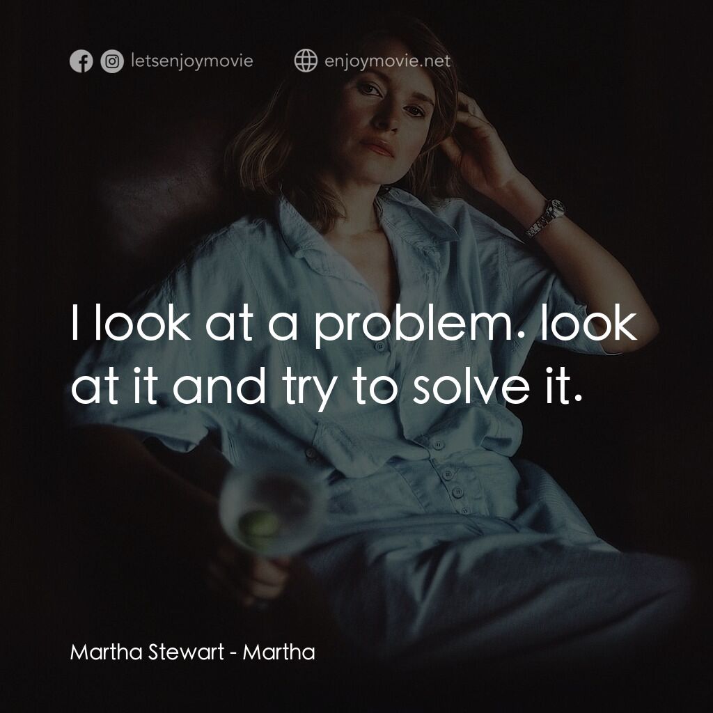 《瑪莎·史超域自傳》經典台詞：Martha Stewart:  I look at a problem. look at it a ...