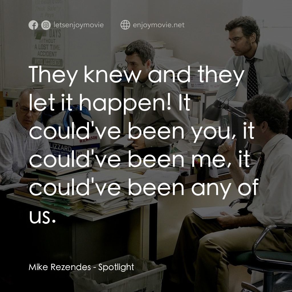 焦點追擊電影對白：Mike Rezendes: They knew and they let it happen! It could've been you, it could'v