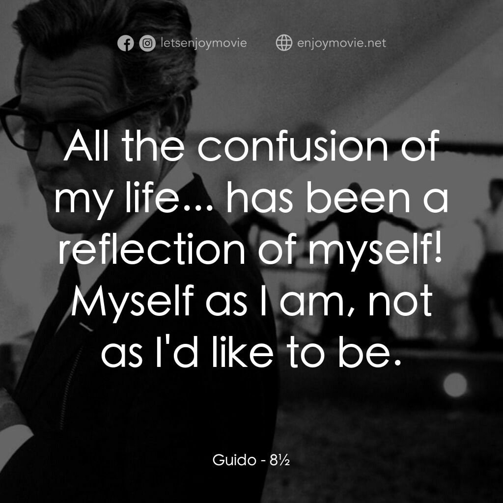 八部半電影對白：Guido:  All the confusion of my life... has been a reflection of myself! Myself a