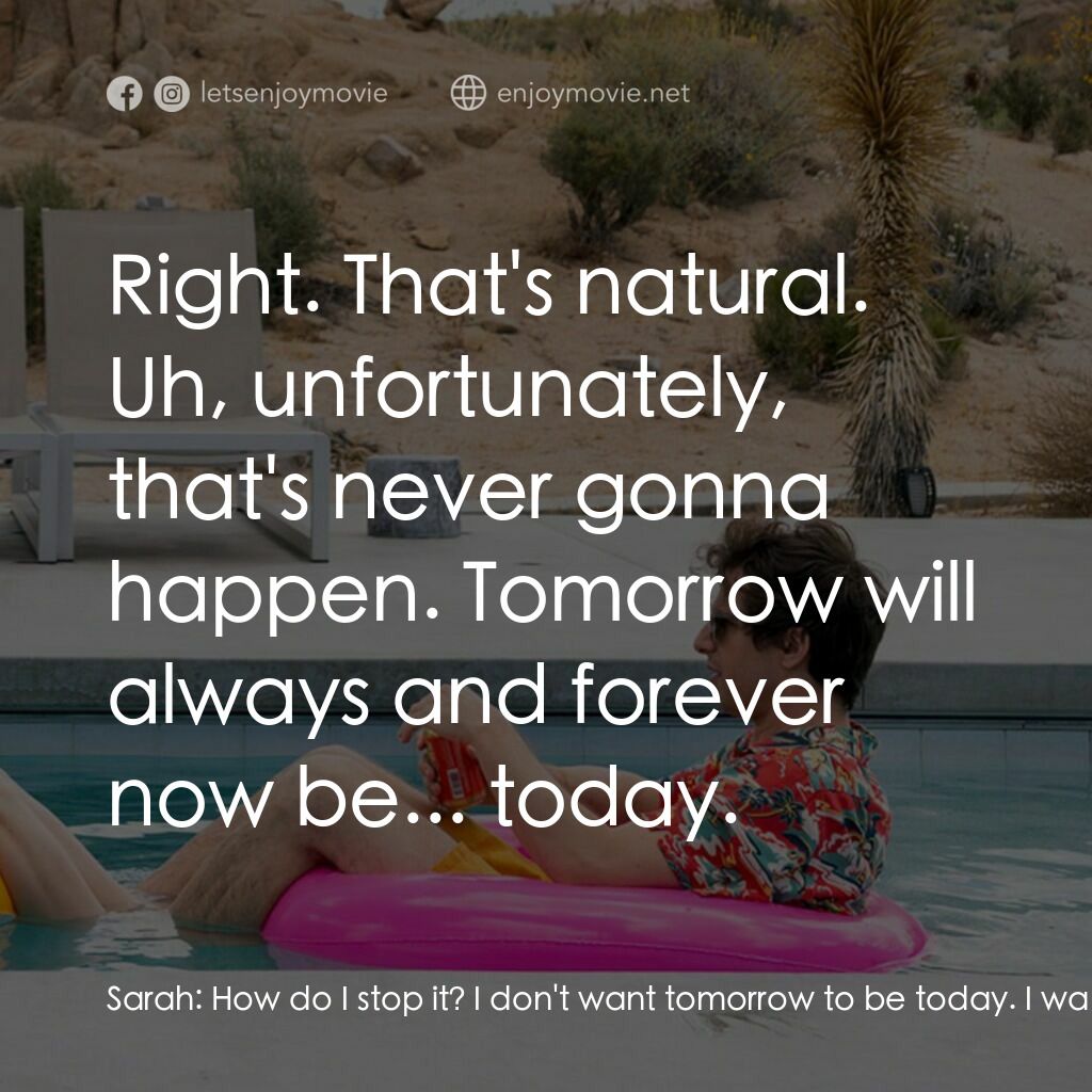 Palm Springs：戀愛假期無限LOOP電影對白：Sarah:  How do I stop it? I don't want tomorrow to be today. I want tomorrow to b