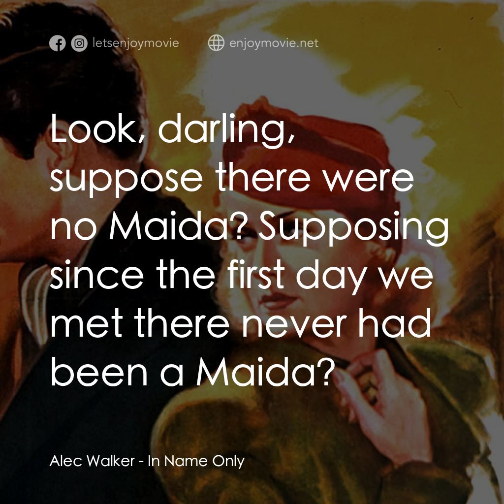 In Name Only電影對白：Alec Walker: Look, darling, suppose there were no Maida? Supposing since the firs