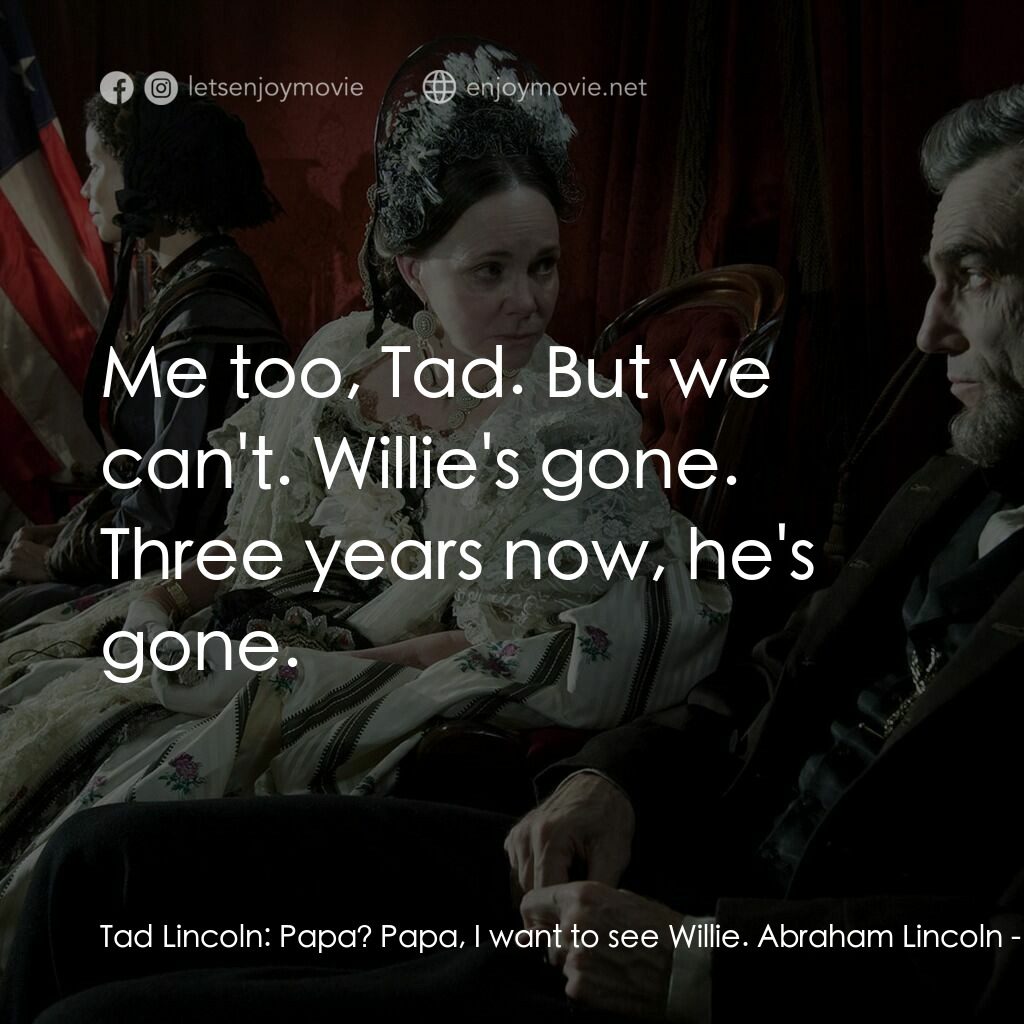 林肯電影對白：Tad Lincoln:  Papa? Papa, I want to see Willie. Abraham Lincoln:  Me too, Tad. Bu