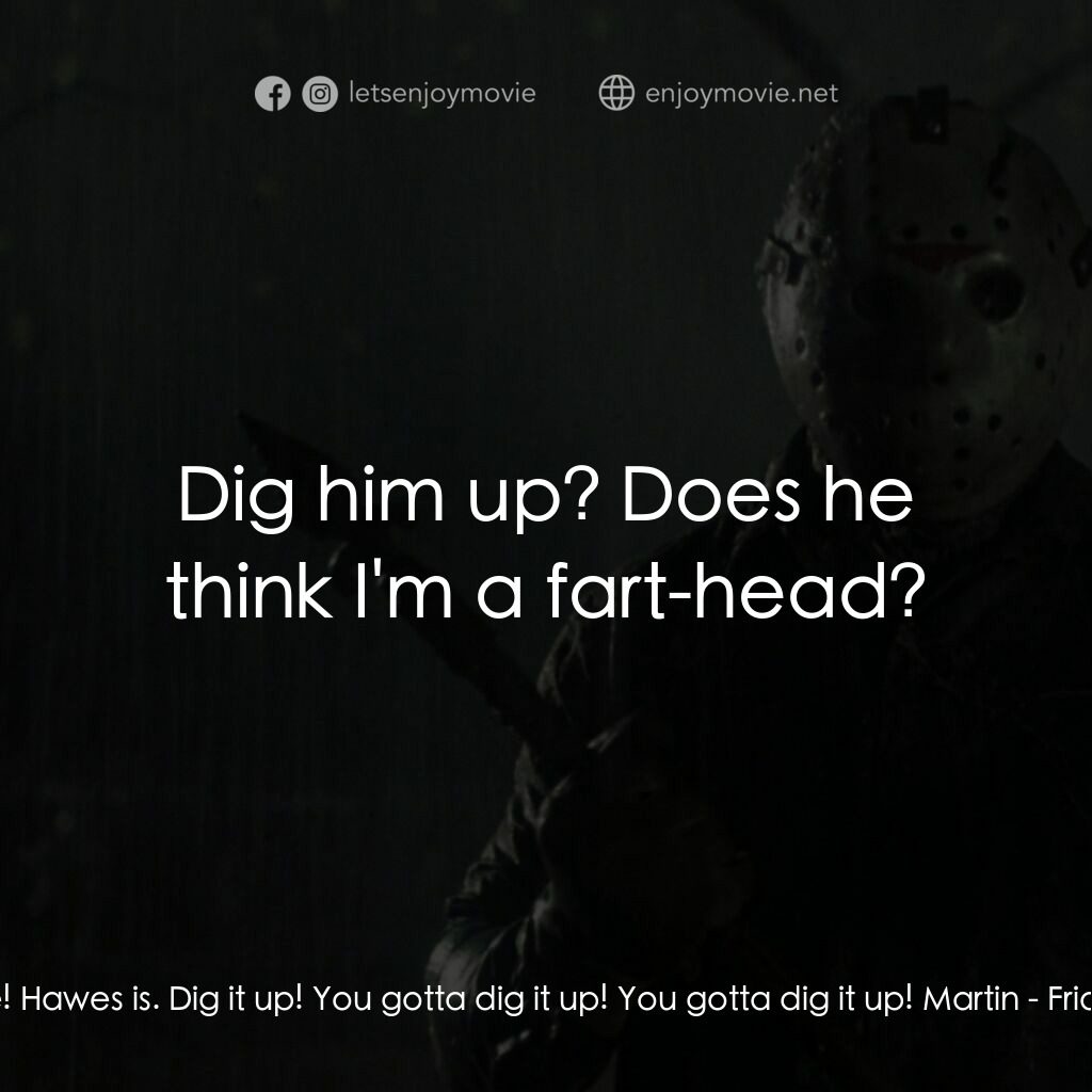 十三號星期五 6電影對白：Tommy:  Jason's not in his grave! Hawes is. Dig it up! You gotta dig it up! You g