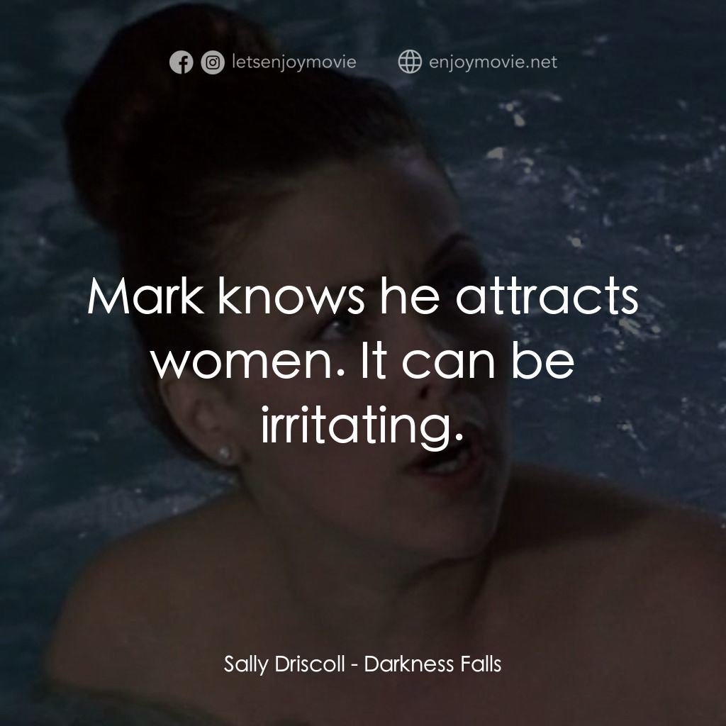 Darkness Falls電影對白：Sally Driscoll: Mark knows he attracts women. It can be irritating.