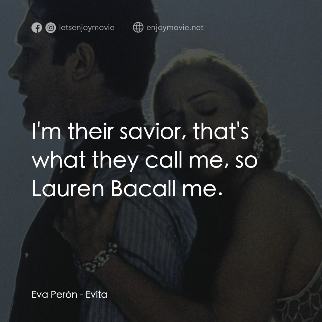 阿根廷，別為我哭泣電影對白：Eva Perón:  I'm their savior, that's what they call me, so Lauren Bacall me.