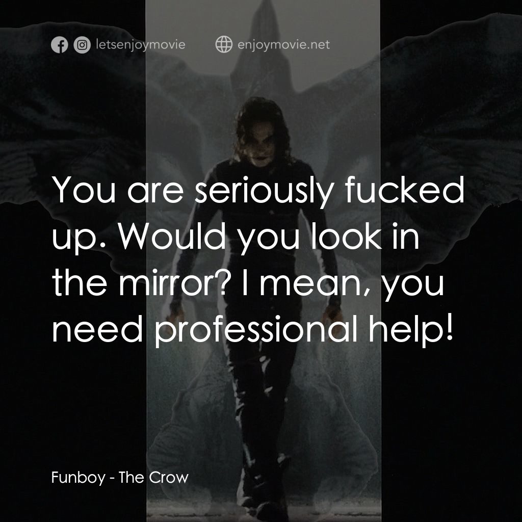 龍族戰神電影對白：Funboy: You are seriously fucked up. Would you look in the mirror? I mean, you ne