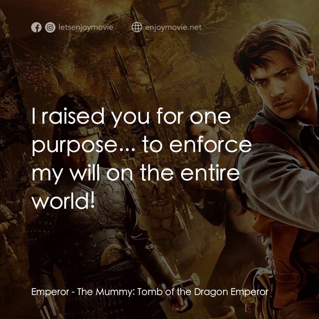 盜墓迷城3電影對白：Emperor: I raised you for one purpose... to enforce my will on the entire world!