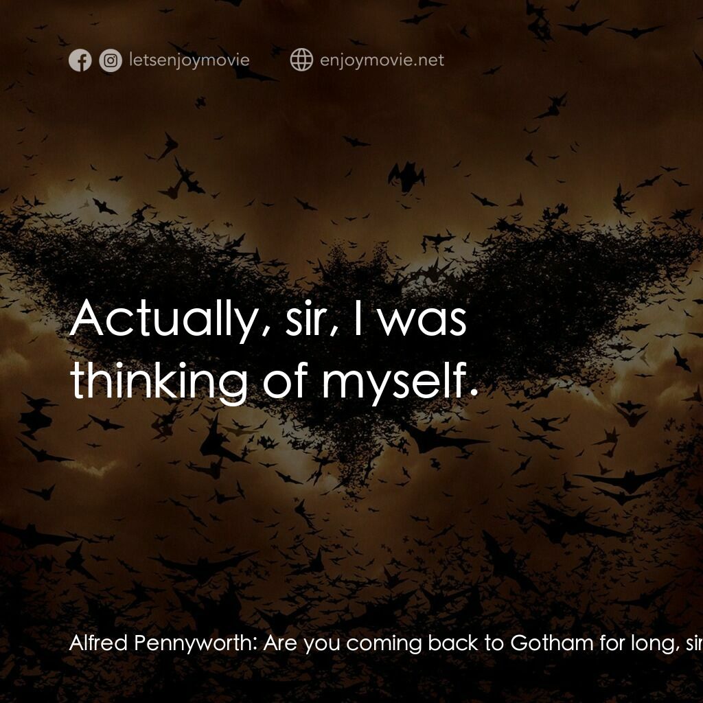蝙蝠俠—俠影之謎電影對白：Alfred Pennyworth:  Are you coming back to Gotham for long, sir? Bruce Wayne:  As