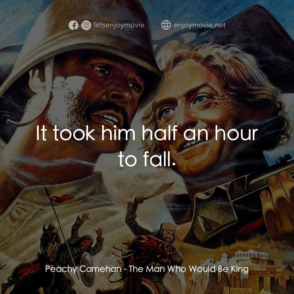 大戰巴墟卡經典對白：Peachy Carnehan: It took him half an hour to fall.