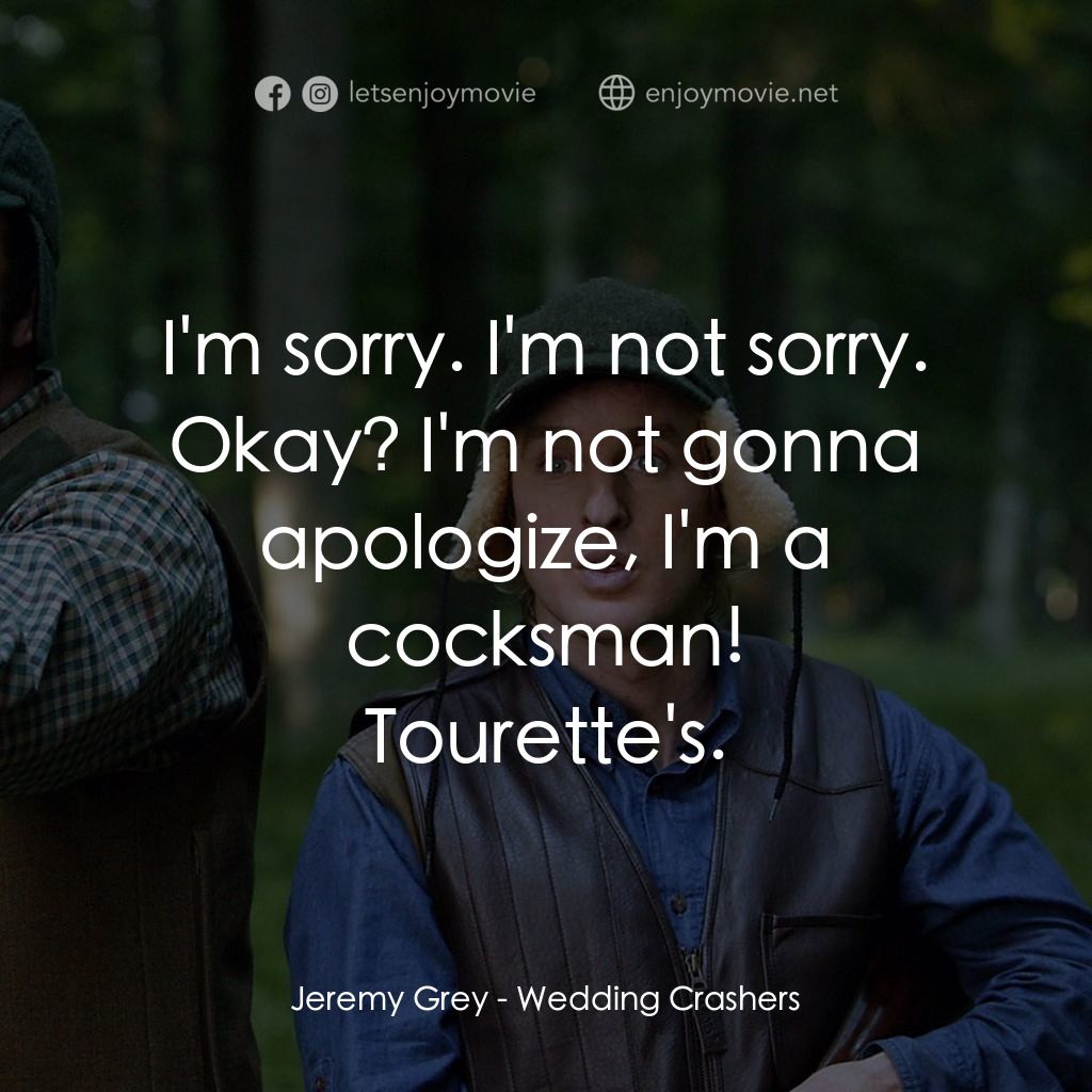 婚禮終結者電影對白：Jeremy Grey: I'm sorry. I'm not sorry. Okay? I'm not gonna apologize, I'm a cocks