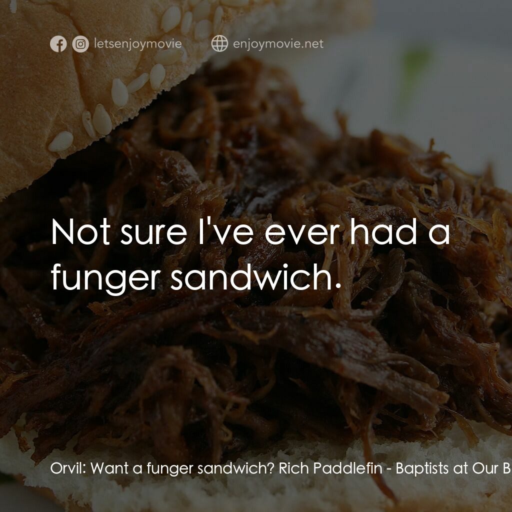 烤肉上的浸禮教徒電影對白：Orvil:  Want a funger sandwich? Rich Paddlefin:  Not sure I've ever had a funger 
