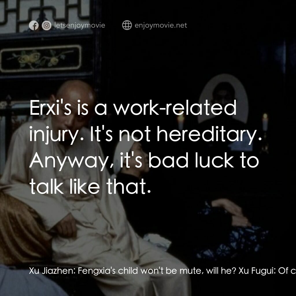 活著電影對白：Xu Jiazhen:  Fengxia's child won't be mute, will he? Xu Fugui:  Of course not. Sh