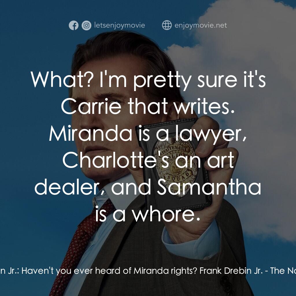神探零零甩電影對白：Ed Hocken Jr.:  Haven't you ever heard of Miranda rights? Frank Drebin Jr.:  What