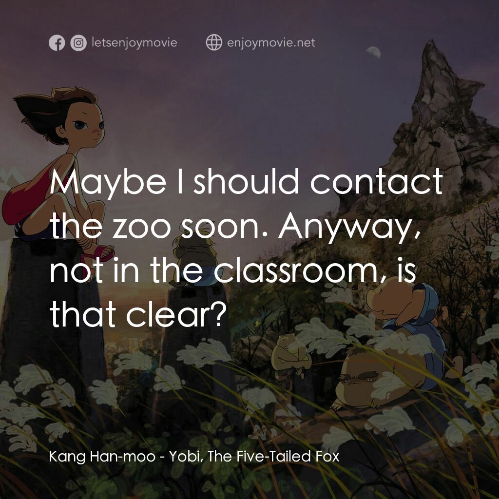 五尾狐電影對白：Kang Han-moo:  Maybe I should contact the zoo soon. Anyway, not in the classroom,