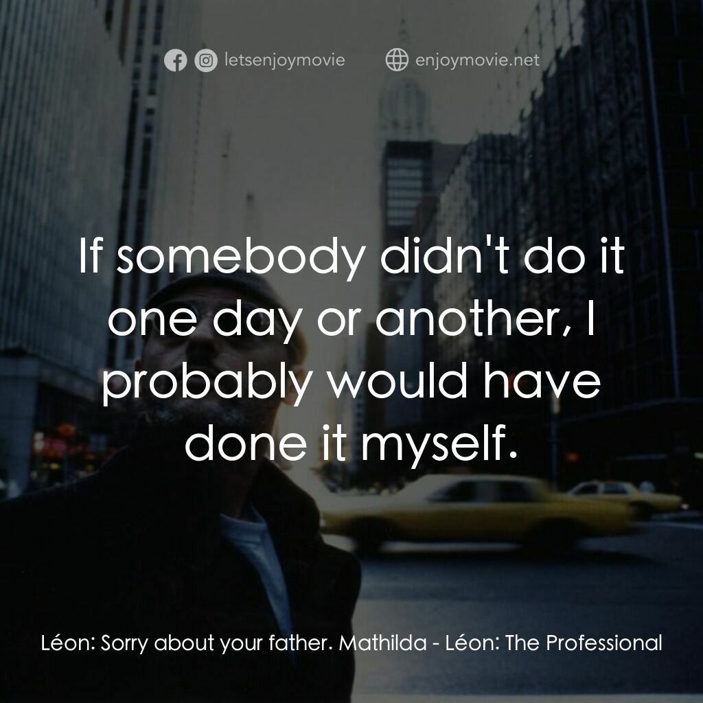 這個殺手不太冷電影對白：Léon:  Sorry about your father. Mathilda:  If somebody didn't do it one day or an