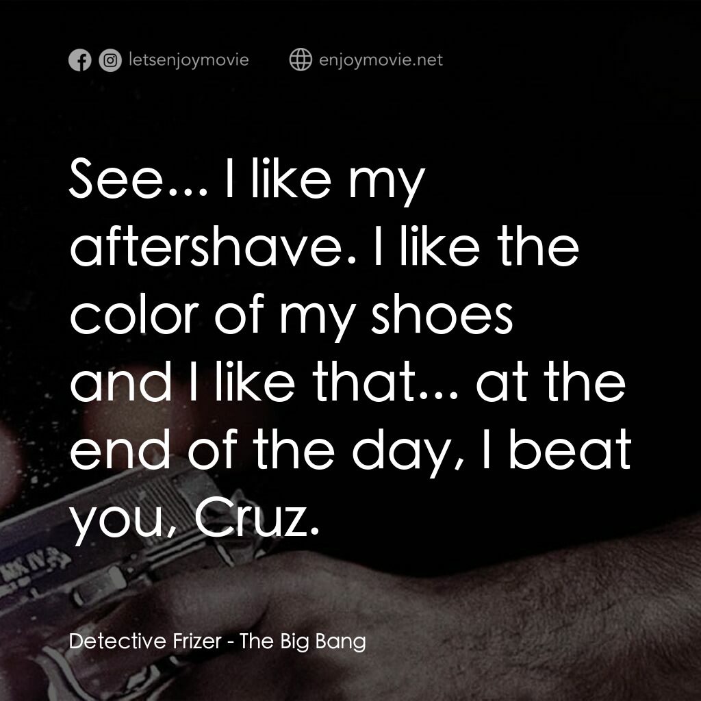 地心大爆炸電影對白：Detective Frizer:  See... I like my aftershave. I like the color of my shoes and 