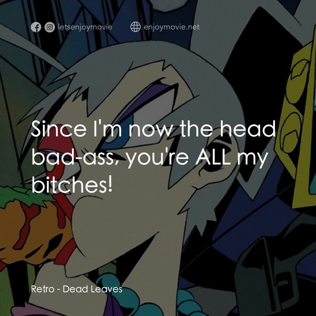 落葉電影對白：Retro:  Since I'm now the head bad-ass, you're ALL my bitches!