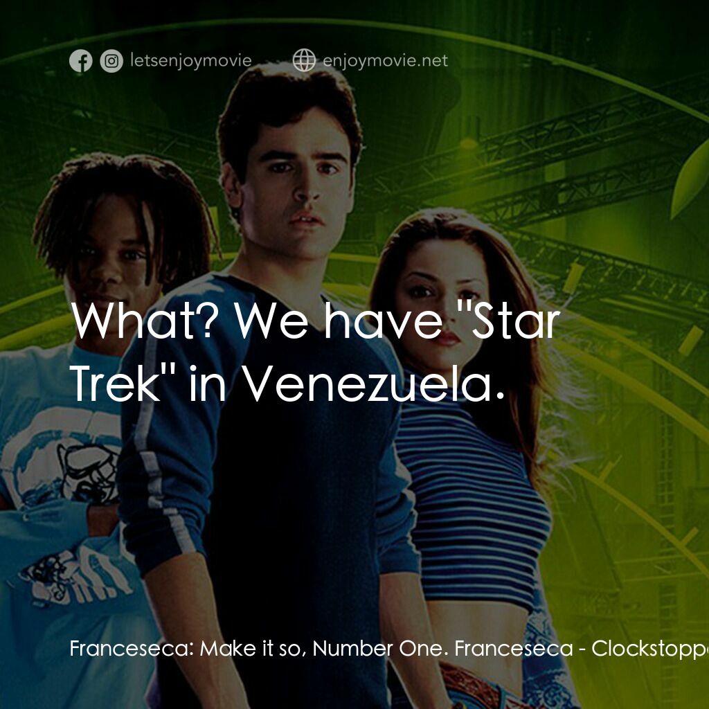 時光駭客電影對白：Franceseca:  Make it so, Number One. Franceseca:  What? We have 