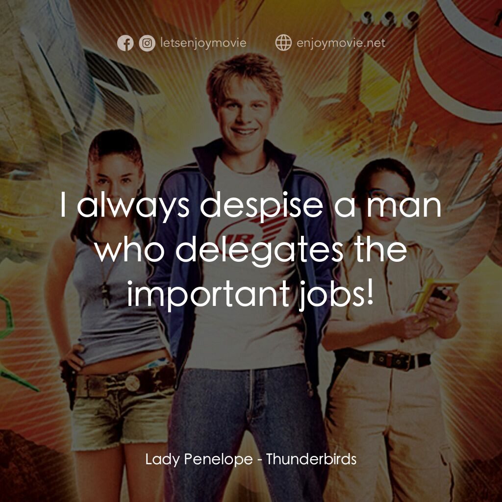 雷鳥神機隊電影對白：Lady Penelope:  I always despise a man who delegates the important jobs!
