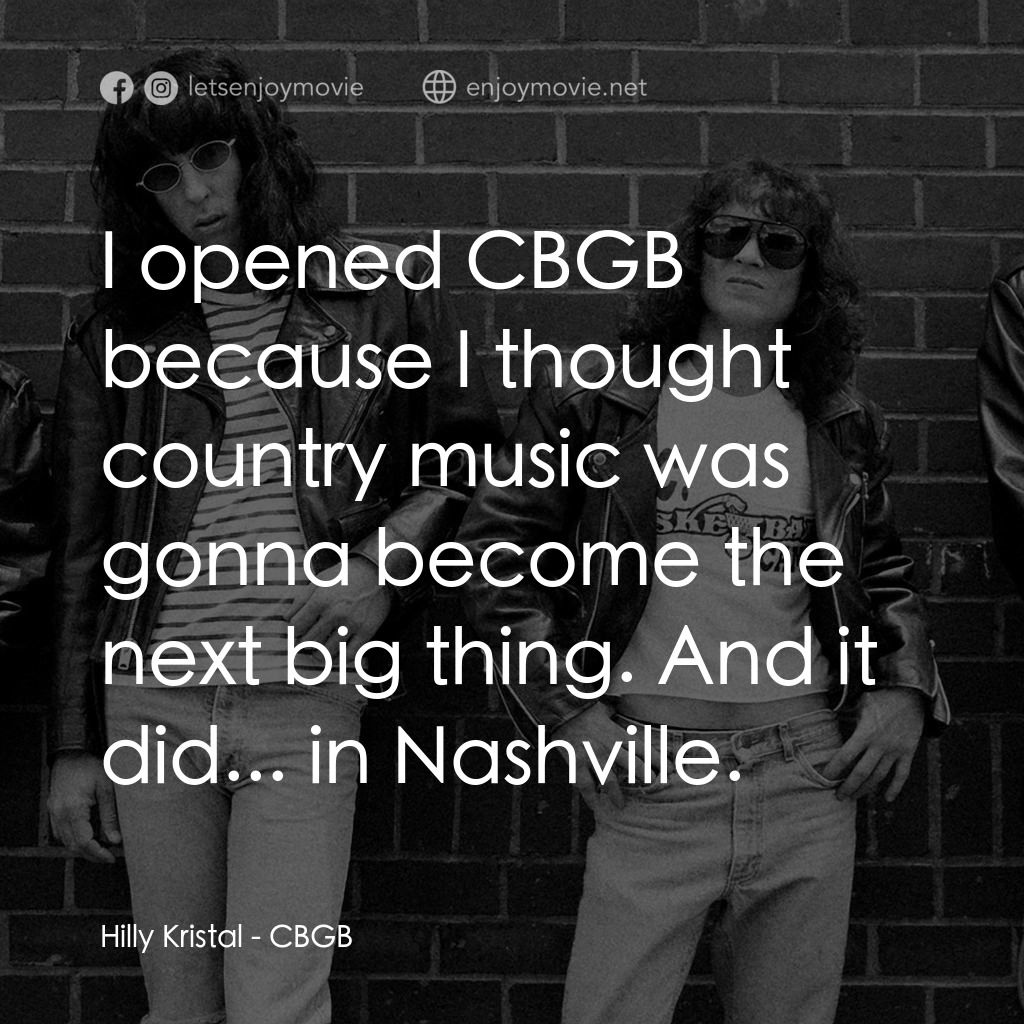 朋克地下城經典對白：Hilly Kristal: I opened CBGB because I thought country music was gonna become the next big thing. And