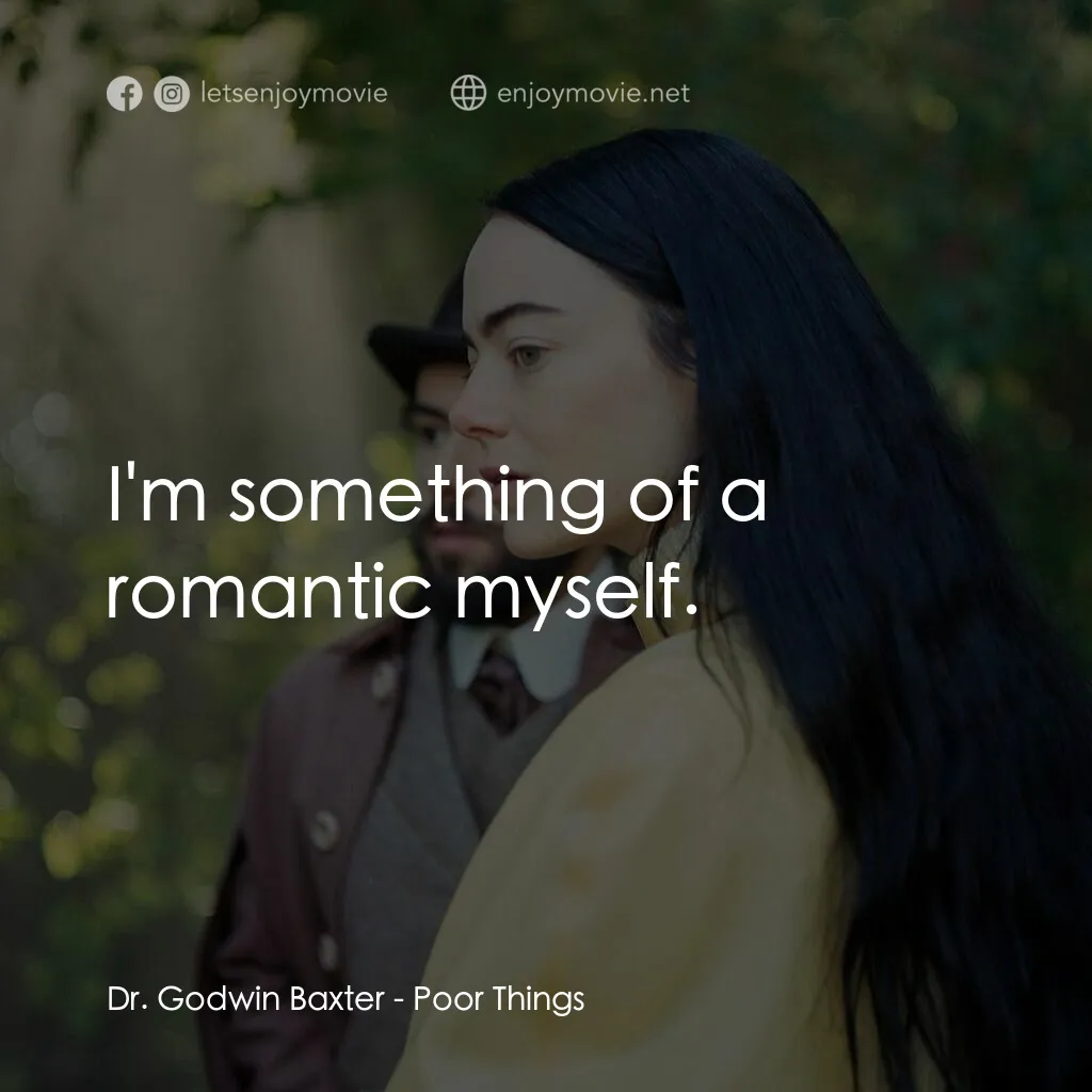 可憐的東西電影對白：Dr. Godwin Baxter:  I'm something of a romantic myself.