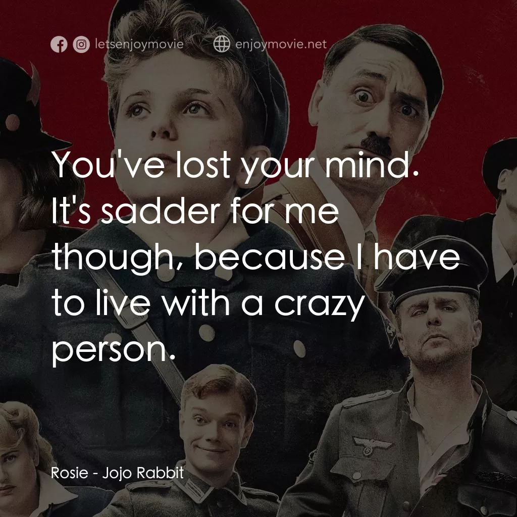 陽光兔仔兵電影對白：Rosie: You've lost your mind. It's sadder for me though, because I have to live w