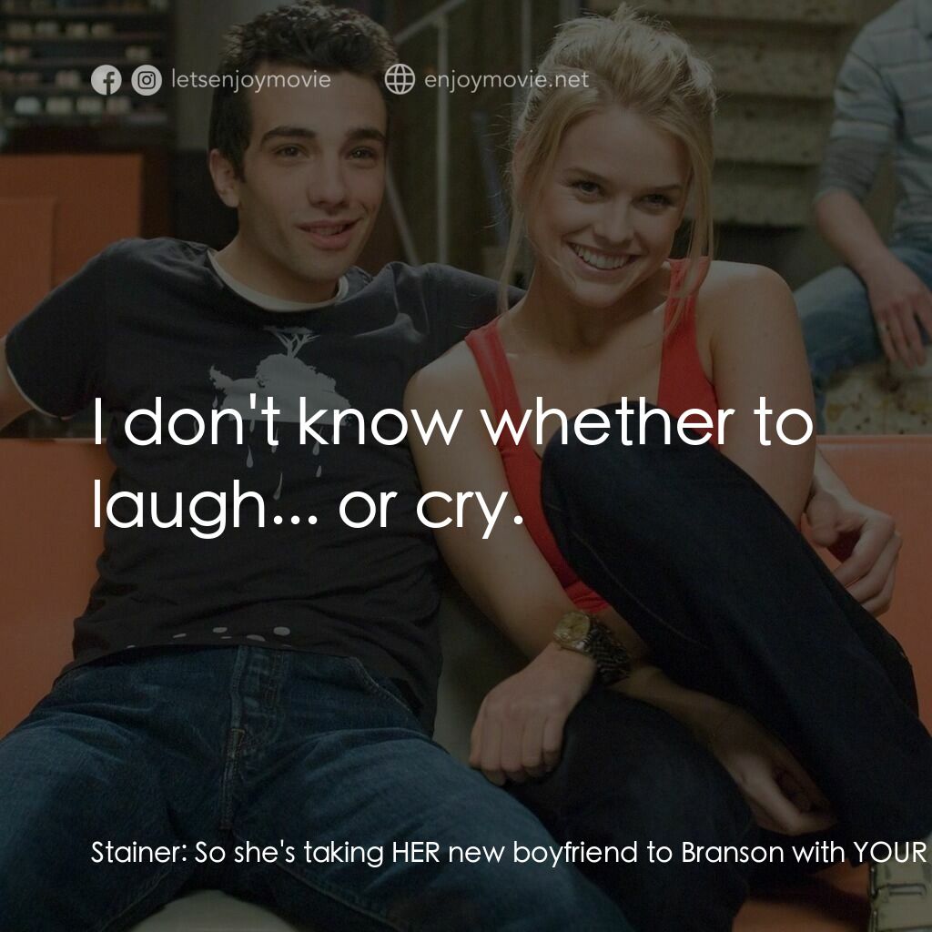 索女宅男配電影對白：Stainer:  So she's taking HER new boyfriend to Branson with YOUR parents. Kirk:  