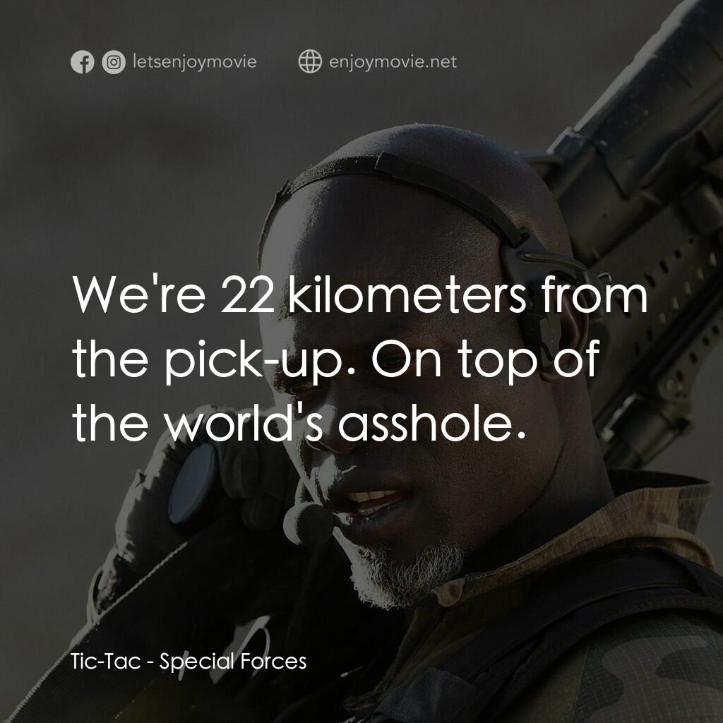 特種部隊電影對白：Tic-Tac:  We're 22 kilometers from the pick-up. On top of the world's asshole.