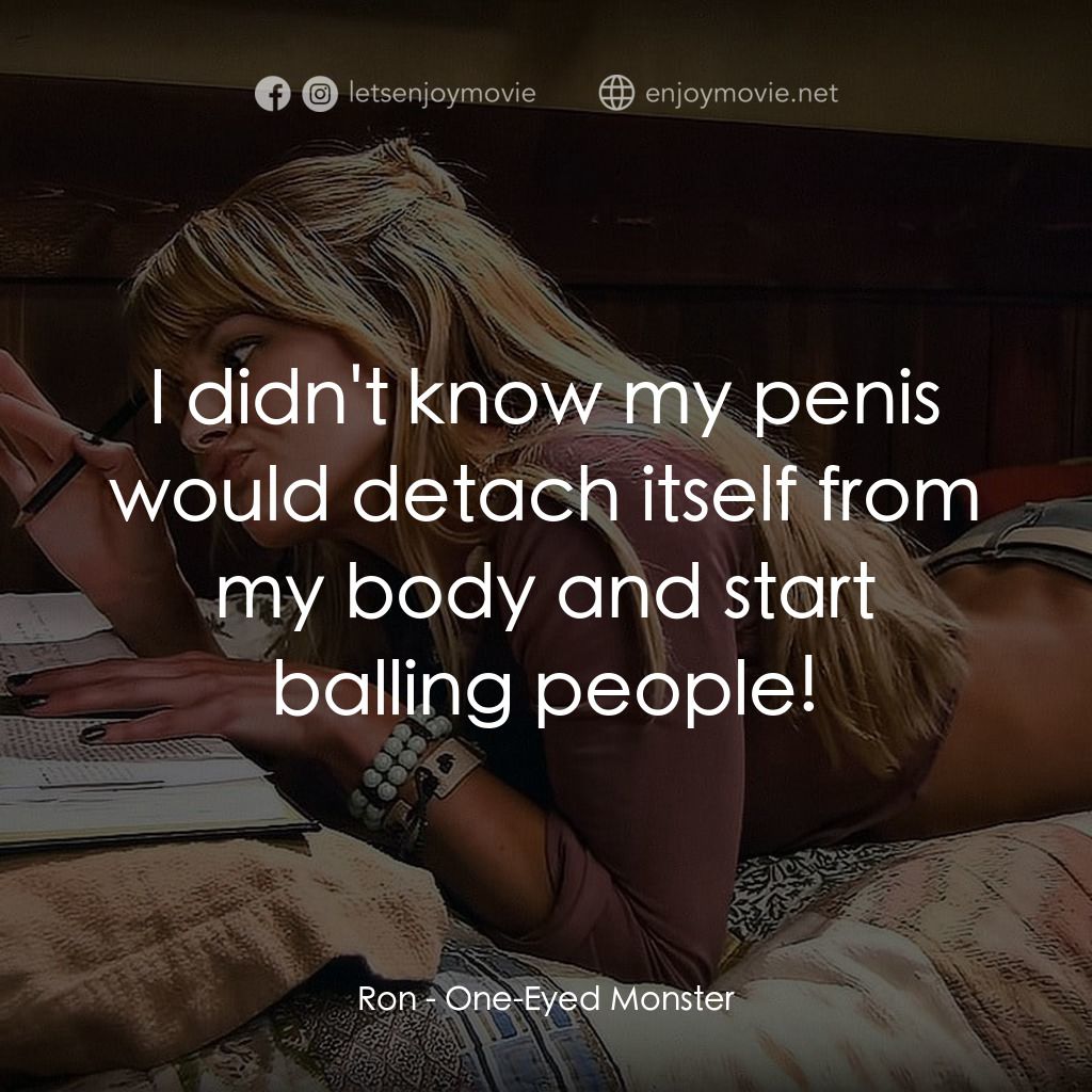 One-Eyed Monster電影對白：Ron: I didn't know my penis would detach itself from my body and start balling pe