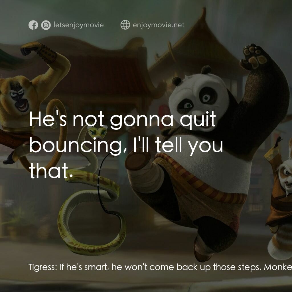 功夫熊貓電影對白：Tigress:  If he's smart, he won't come back up those steps. Monkey:  But, he will
