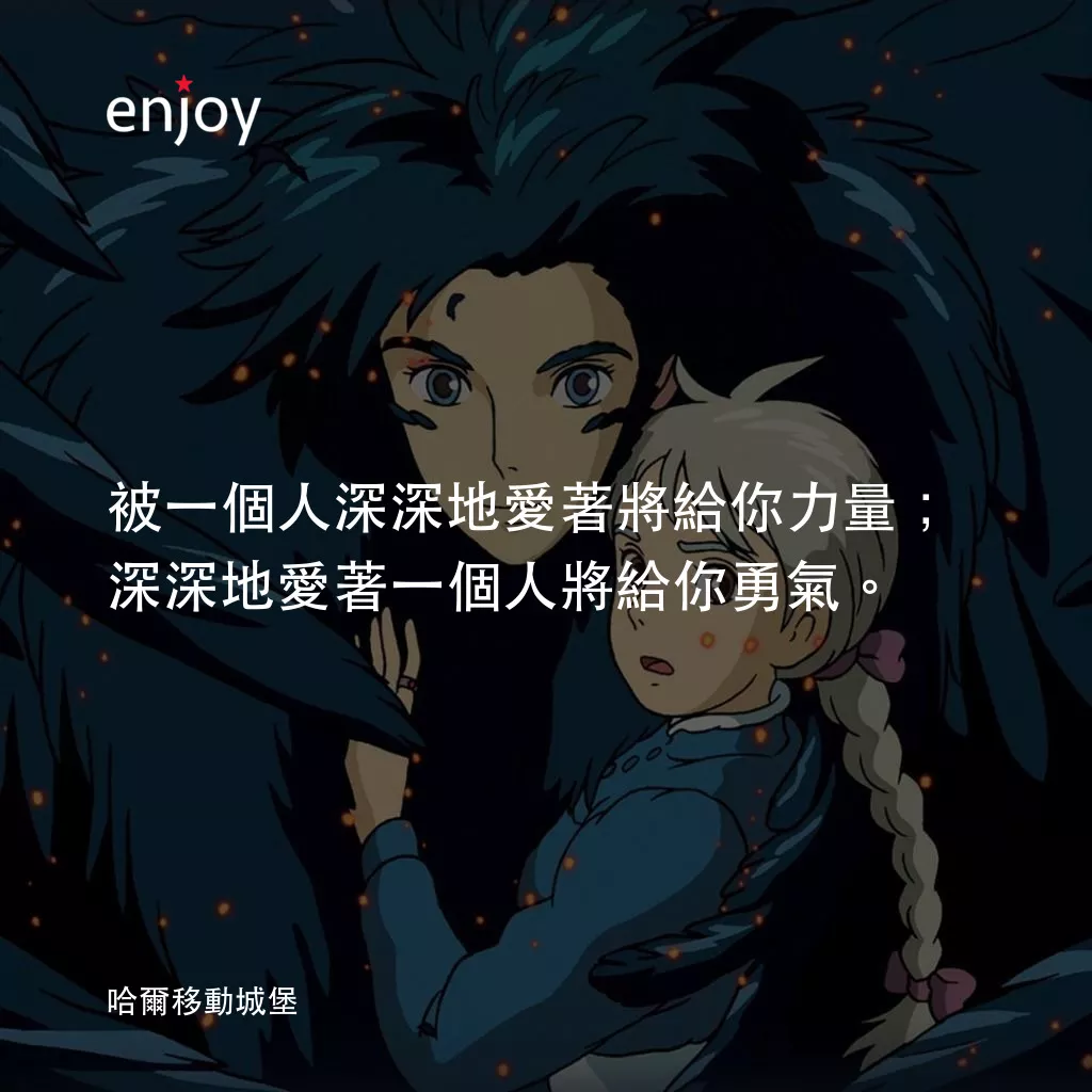 哈爾移動城堡電影對白：被一個人深深地愛著將給你力量；深深地愛著一個人將給你勇氣。