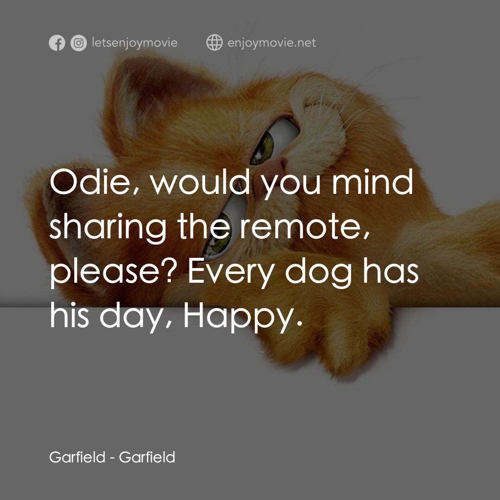 加菲貓電影對白：Garfield: Odie, would you mind sharing the remote, please? Every dog has his day,