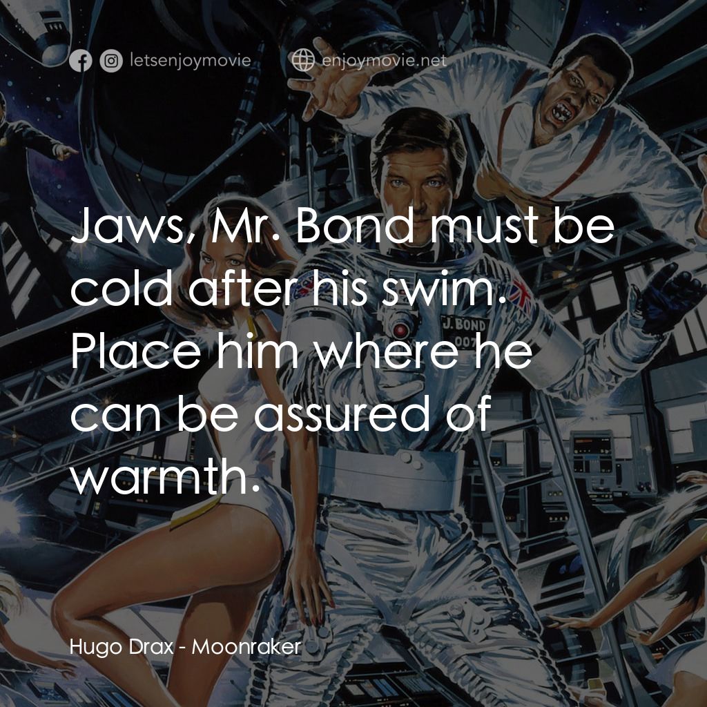鐵金剛勇破太空城電影對白：Hugo Drax: Jaws, Mr. Bond must be cold after his swim. Place him where he can be 