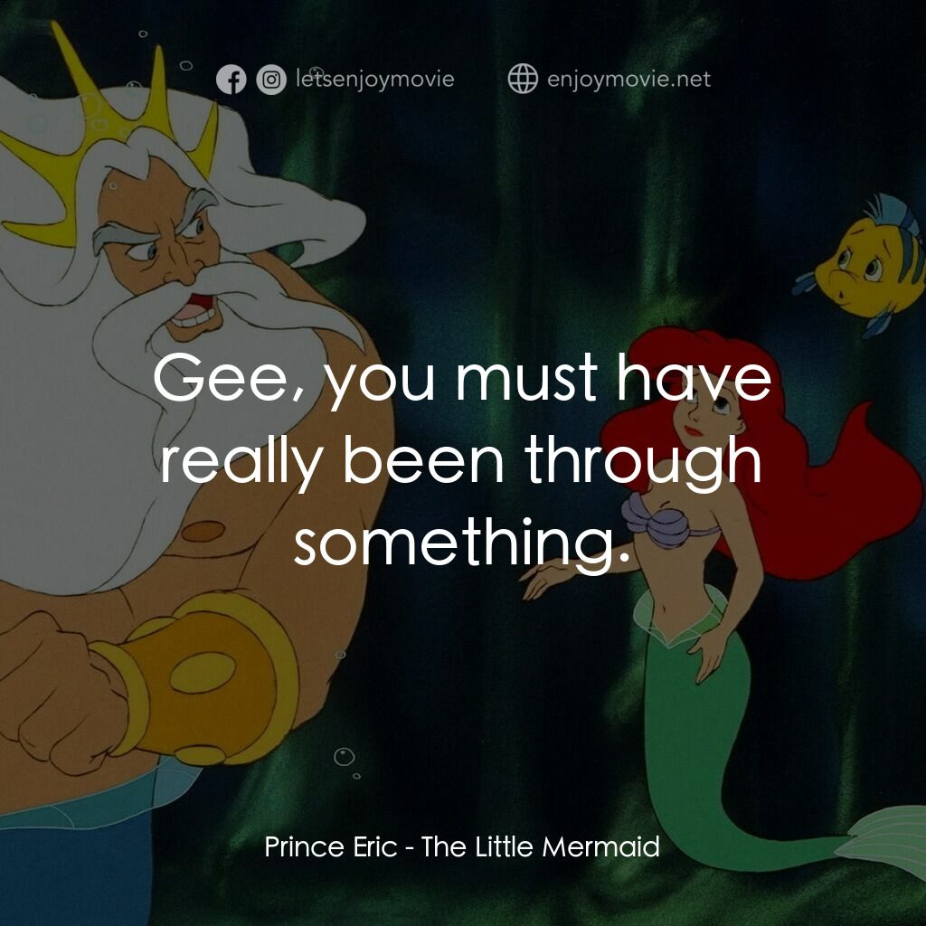小魚仙電影對白：Prince Eric:  Gee, you must have really been through something.