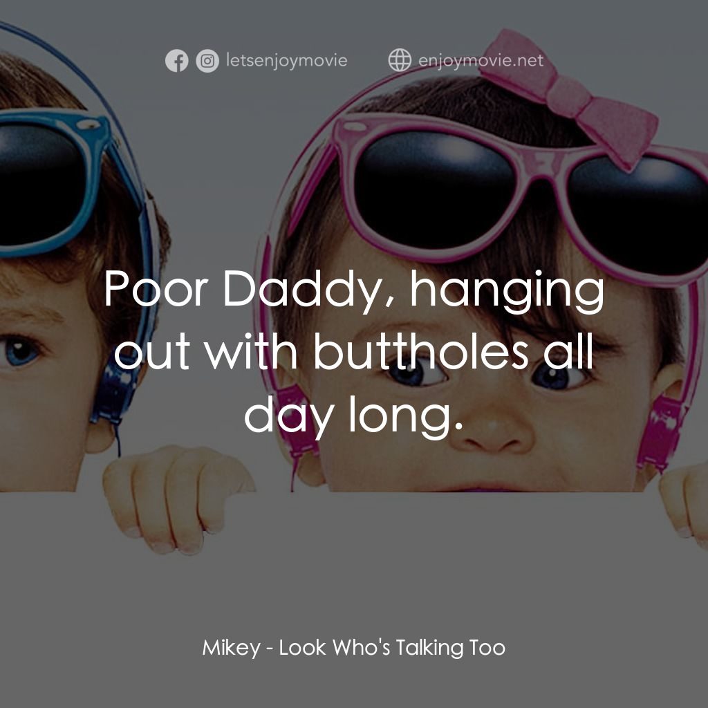 《看誰又在説話》經典台詞：Mikey: Poor Daddy, hanging out with buttholes all  ...