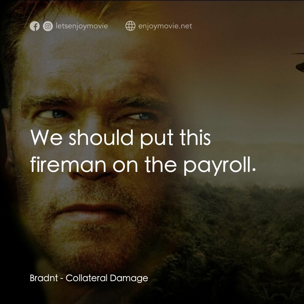 直擊要害電影對白：Bradnt:  We should put this fireman on the payroll.