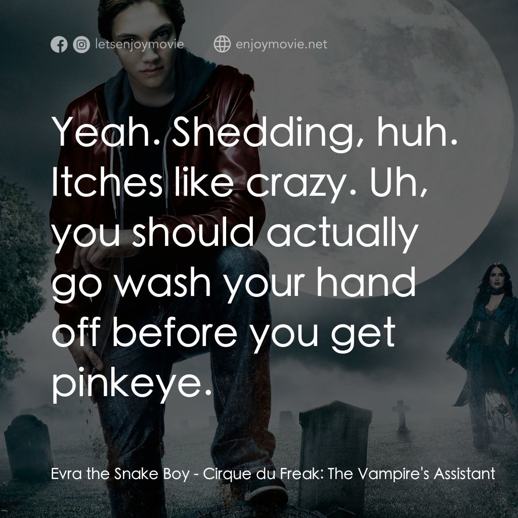 向達倫大冒險：鬼不理的助手電影對白：Evra the Snake Boy: Yeah. Shedding, huh. Itches like crazy. Uh, you should actual