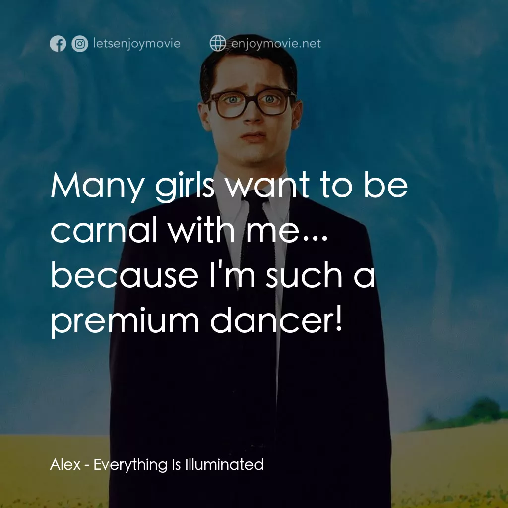 真相大白電影對白：Alex: Many girls want to be carnal with me... because I'm such a premium dancer!