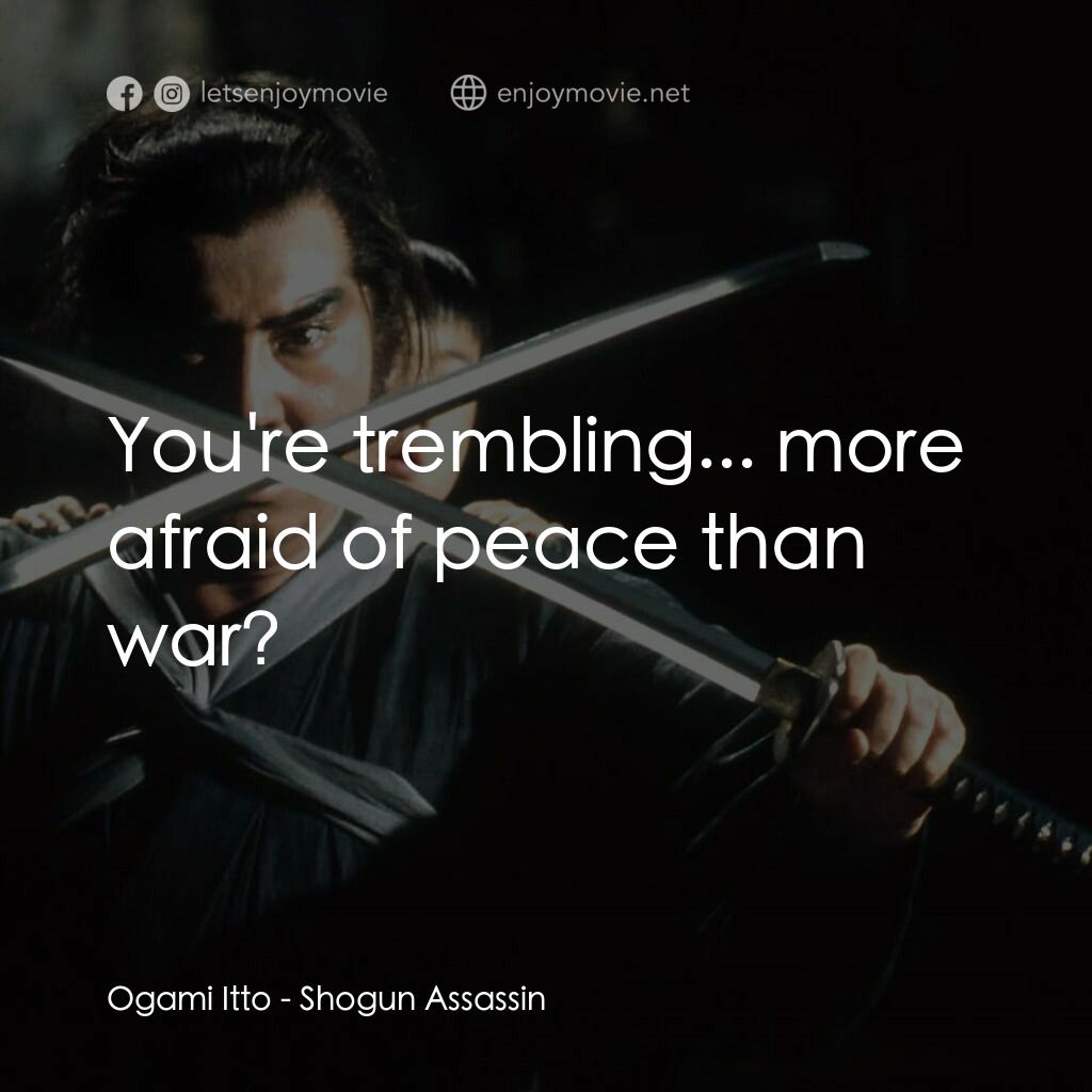 刺殺大將軍電影對白：Ogami Itto:  You're trembling... more afraid of peace than war?