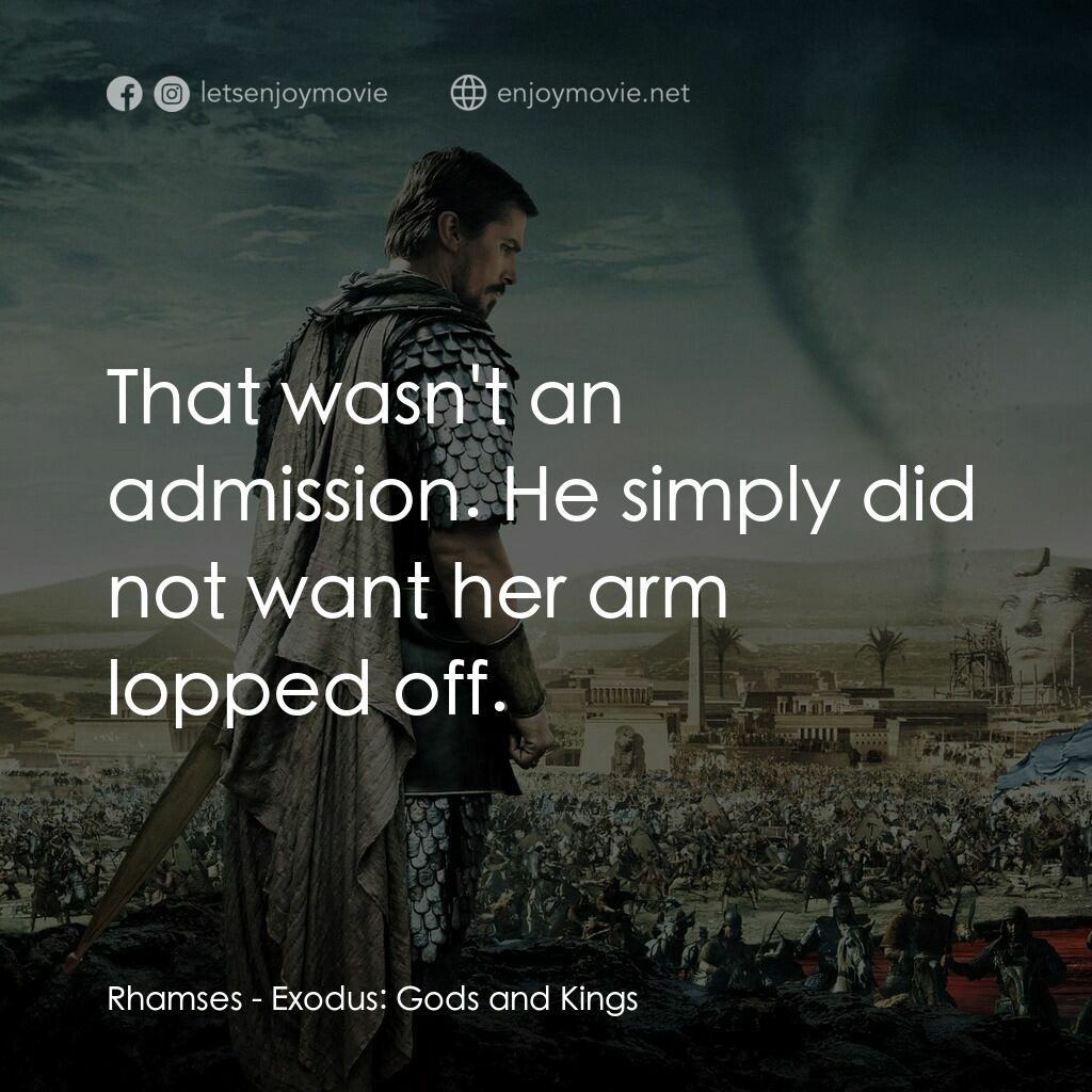 出埃及記：天地王者電影對白：Rhamses:  That wasn't an admission. He simply did not want her arm lopped off.
