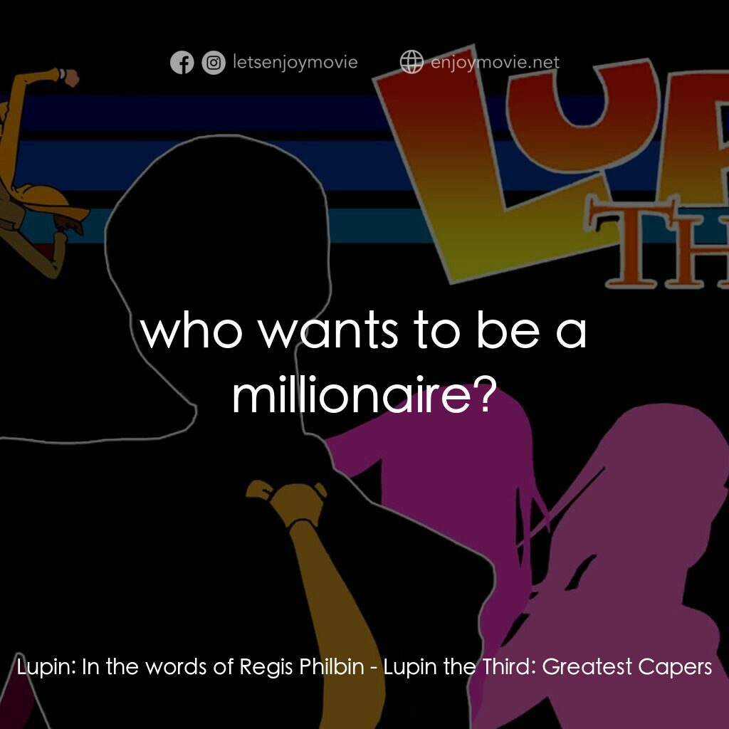 魯邦三世 TV 系列 2電影對白：Lupin:  In the words of Regis Philbin:  who wants to be a millionaire?