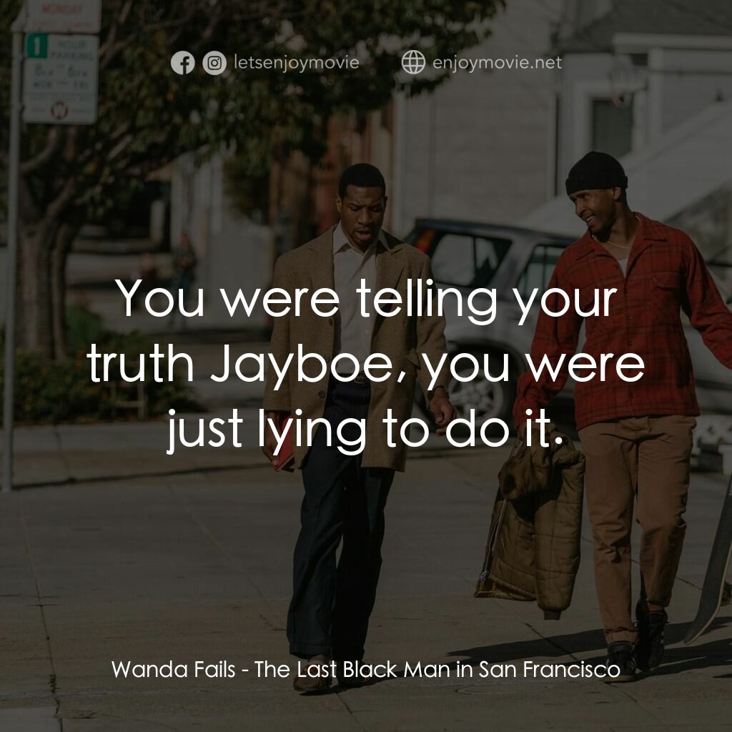 舊金山的最後一個黑人電影對白：Wanda Fails:  You were telling your truth Jayboe, you were just lying to do it.
