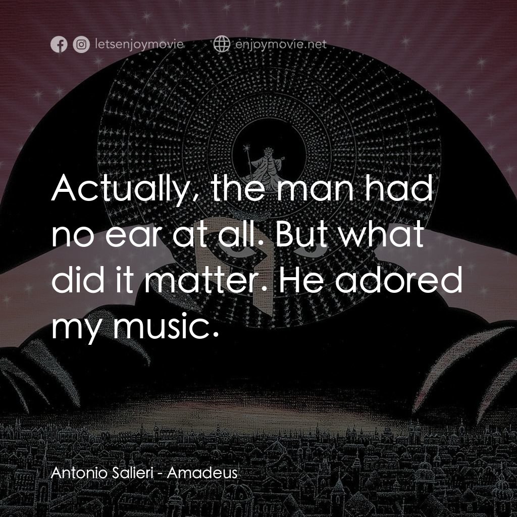 莫扎特傳電影對白：Antonio Salieri: Actually, the man had no ear at all. But what did it matter. He 